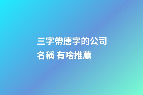 三字帶唐字的公司名稱 有啥推薦-第1張-公司起名-玄機派